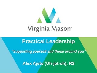 Practical Leadership
“Supporting yourself and those around you”
Alex Ajeto (Uh-jet-oh), R2
 