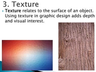  Texture relates to the surface of an object.
Using texture in graphic design adds depth
and visual interest.
 