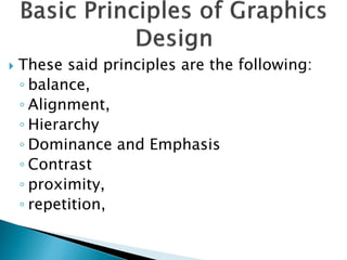  These said principles are the following:
◦ balance,
◦ Alignment,
◦ Hierarchy
◦ Dominance and Emphasis
◦ Contrast
◦ proximity,
◦ repetition,
 