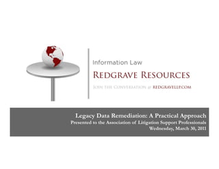 Legacy Data Remediation: A Practical Approach
Presented to the Association of Litigation Support Professionals
                                     Wednesday, March 30, 2011
 