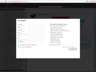 4 types of ‘focus’ searches:
ADVANCED – searches across everything
LAW REPORT – specific case search
LEGISLATION – specific Acts search
GAZETTES ONLINE – specific Government Gazette search
Can also browse through the
contents
 