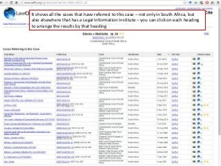 It shows all the cases that have referred to this case – not only in South Africa, but
also elsewhere that has a Legal Information Institute – you can click on each heading
to arrange the results by that heading
 