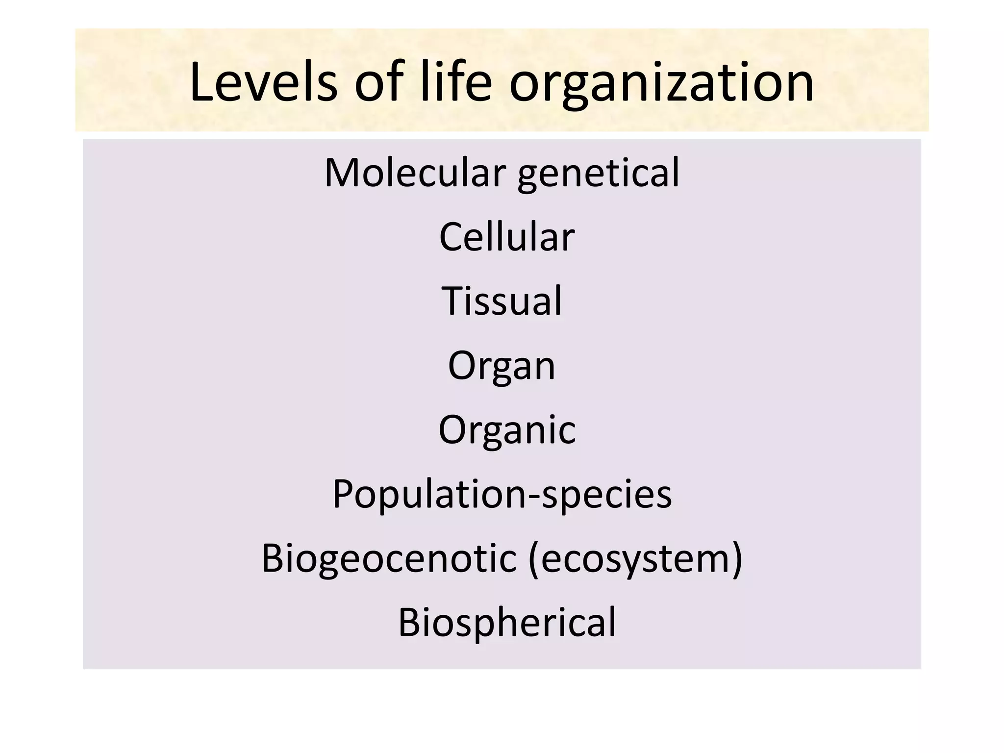 Levels of life organization
Molecular genetical
Cellular
Tissual
Organ
Organic
Population-species
Biogeocenotic (ecosystem)
Biospherical
