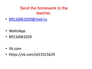 • 89116061029@mail.ru
• WattsApp
• 89116061029
• Vk.com
• https://vk.com/id13315629
Send the homework to the
teacher.
 