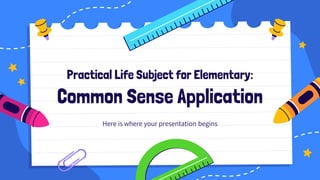 Practical Life Subject for Elementary:
Common Sense Application
Here is where your presentation begins
 