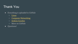 Thank You
● Everything is uploaded to GitHub
○ Linux
○ Computer Networking
○ Jenkins Goodies
○ More on GitHub
● Questions?
 