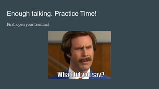 Enough talking. Practice Time!
First, open your terminal
 