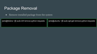 Package Removal
● Remove installed package from the system
[arie@fedora ~]$ sudo dnf remove python-requests [arie@ubuntu ~]$ sudo apt-get remove python-requests
 