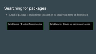 Searching for packages
● Check if package is available for installation by specifying name or description
[arie@fedora ~]$ sudo dnf search ansible [arie@ubuntu ~]$ sudo apt-cache search ansible
 