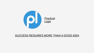 Practical
Logix
SUCCESS REQUIRES MORE THAN A GOOD IDEA
 