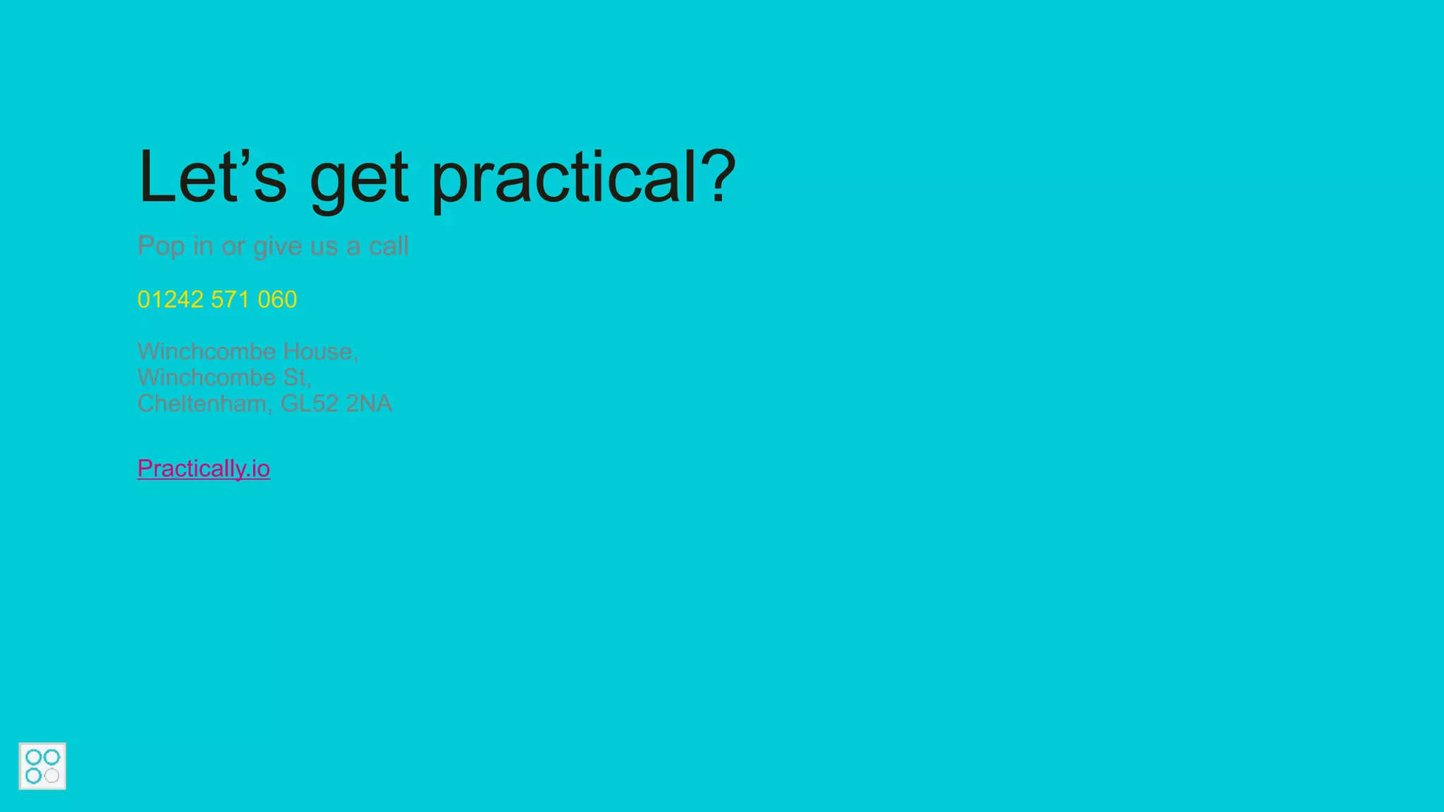 Let’s get practical?
Pop in or give us a call
01242 571 060
Winchcombe House,
Winchcombe St,
Cheltenham, GL52 2NA
Practically.io
 