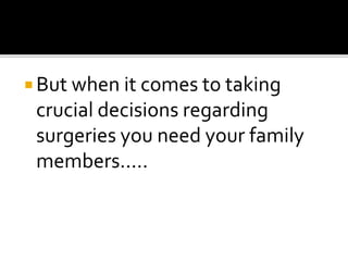 But when it comes to taking
crucial decisions regarding
surgeries you need your family
members.....
 
