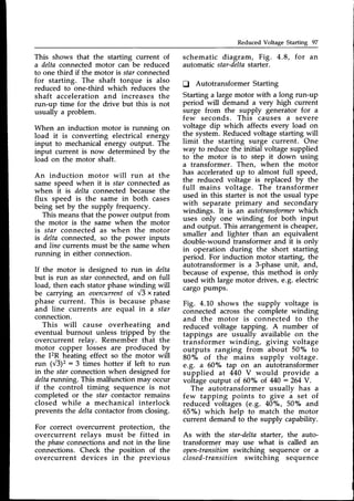Reduced Voltage Starting 97
This shows that the starting current of
a deltaconnectedmotor can be reduced
to one thfud if the motor is starconnected
for starting. The shaft torque is also
reduced to one-third which reduces the
shaft acceleration and increases the
run-up time for the drive but this is not
usually a problem.
When an induction motor is running on
load it is converting electrical energy
input to mechanicalenergy output. The
input current is now determined by the
load on the motor shaft.
An induction motor will run at the
same speed when it is star connectedas
when it is delta connected becausethe
flux speed is the same in both cases
being set by the supply frequency.
This meansthat the power output from
the motor is the same when the motor
is star connected as when the motor
is delta connected, so the power inputs
and line currents must be the samewhen
running in either connection.
If the motor is designed to run in delta
but is run as star connected, and on full
load, then eachstatorphasewinding will
be carrying an oaercurrent
of ",13
xrated
phase current. This is because phase
and line currents are equal in a star
connection.
This will cause overheating and
eventual burnout unless tripped by the
overcurrent relay. Remember that the
motor copper losses are produced by
the 12&heating effect so the motor will
run (V3)2: 3 times hotter if left to run
in the star connection when designed for
deltarunning. This malfunction may occur
if the control timing sequence is not
completed or the star contactor remains
closed while a mechanical interlock
prevents the deltacontactorfrom closing.
For correct overcurrent protection, the
overcurrent relays must be fitted in
the phaseconnections and not in the line
connections. Check the position of the
overcurrent devices in the previous
schematic diagram, Fig. 4.8, for an
automatic star-delta
starter.
tl Autotransformer Starting
Starting a large motor with a long run-up
period will demand a very high current
surge from the supply generator for a
few seconds. This causes a severe
voltage dip which affects every load on
the system.Reducedvoltage starting will
limit the starting surge current. One
way to reduce the initial voltage supplied
to the motor is to step it down using
a transformer. Then, when the motor
has acceleratedup to almost full speed,
the reduced voltage is replaced by the
full mains voltage. The transformer
used in this starter is not the usual type
with separate primary and secondary
windings. It is an autotransformerwhich
uses only one winding for both input
and output. This arrangementis cheaper,
smaller and lighter than an equivalent
double-wound transformer and it is onlv
in operation during the short starting
period. For induction motor starting, the
autotransformer is a 3-phase unit, and,
becauseof expense,this method is only
used with large motor drives, e.g. electric
cargo PumPs.
Fig. 4.10 shows the supply voltage is
connected across the complete winding
and the motor is connected to the
reduced voltage tapping. A number of
tappings are usually available on the
transformer winding, giving voltage
outputs ranging from about 50% to
80% of the mains supply voltage.
e.g. a 60"/" tap on an autotransformer
supplied at 440 V would provide a
voltage output of.60"/" of M0 : 264Y.
The autotransformer usuallv has a
few tapping points to give i set of
reduced voltages (e.g. 40"/", 50o/oand
65"/") which help to match the motor
current demand to the supply capability.
As with the star-delta starter, the auto-
transformer mav use what is called an
open-transitioniwitching sequence or a
closed-transitionswitching sequence
 