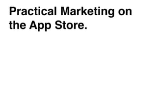 Practical Marketing on
the App Store.
 