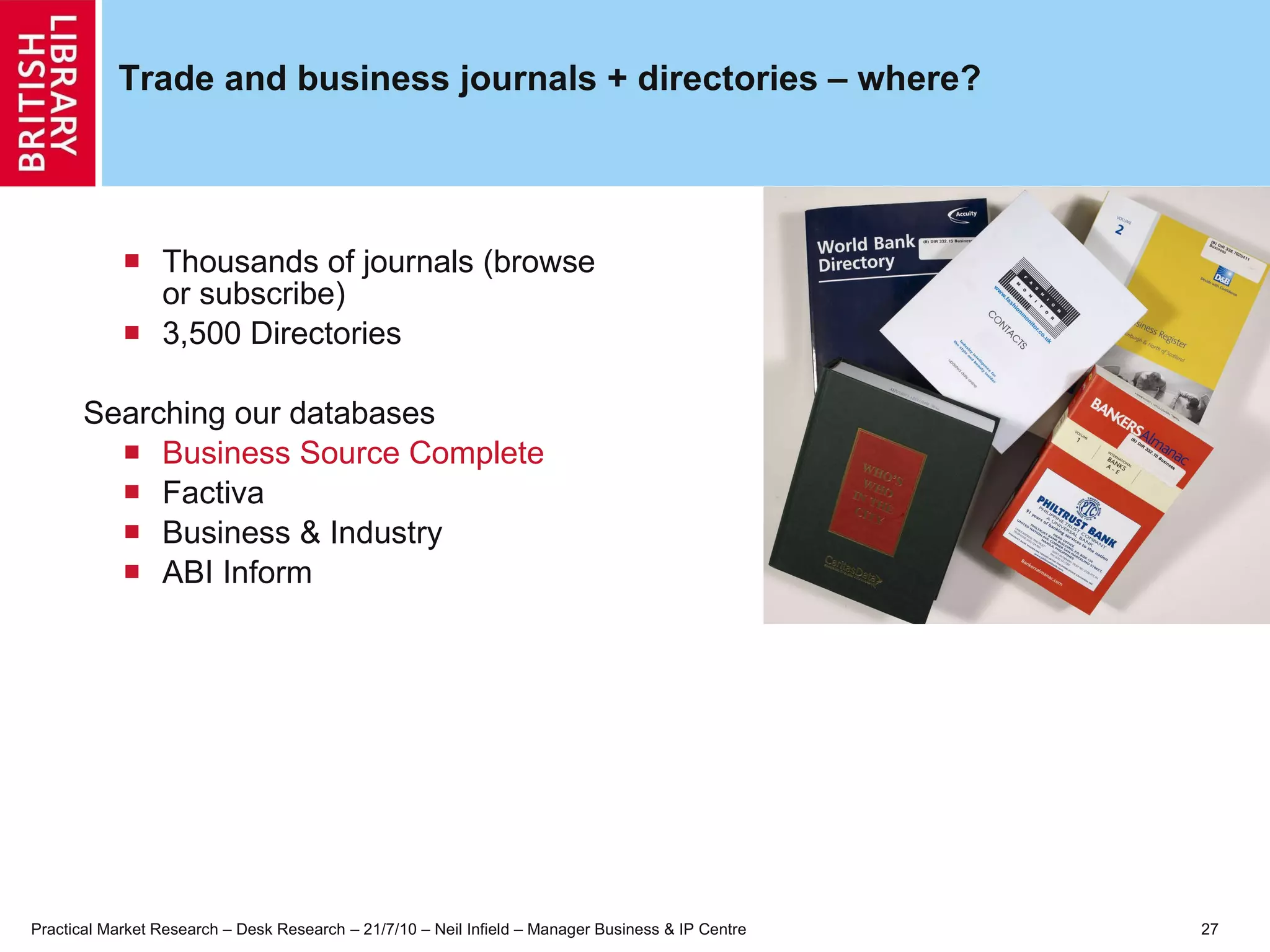 Trade and business journals + directories – where? Thousands of journals (browse or subscribe) 3,500 Directories  Searching our databases Business Source Complete   Factiva Business & Industry ABI Inform 