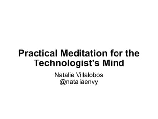 Practical Meditation for the Technologist's Mind Natalie Villalobos @nataliaenvy 