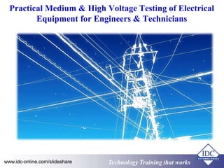 Practical Medium & High Voltage Testing of Electrical 
Equipment for Engineers & Technicians 
www.idc-online.com/slideshare Technology Training that Works 
 