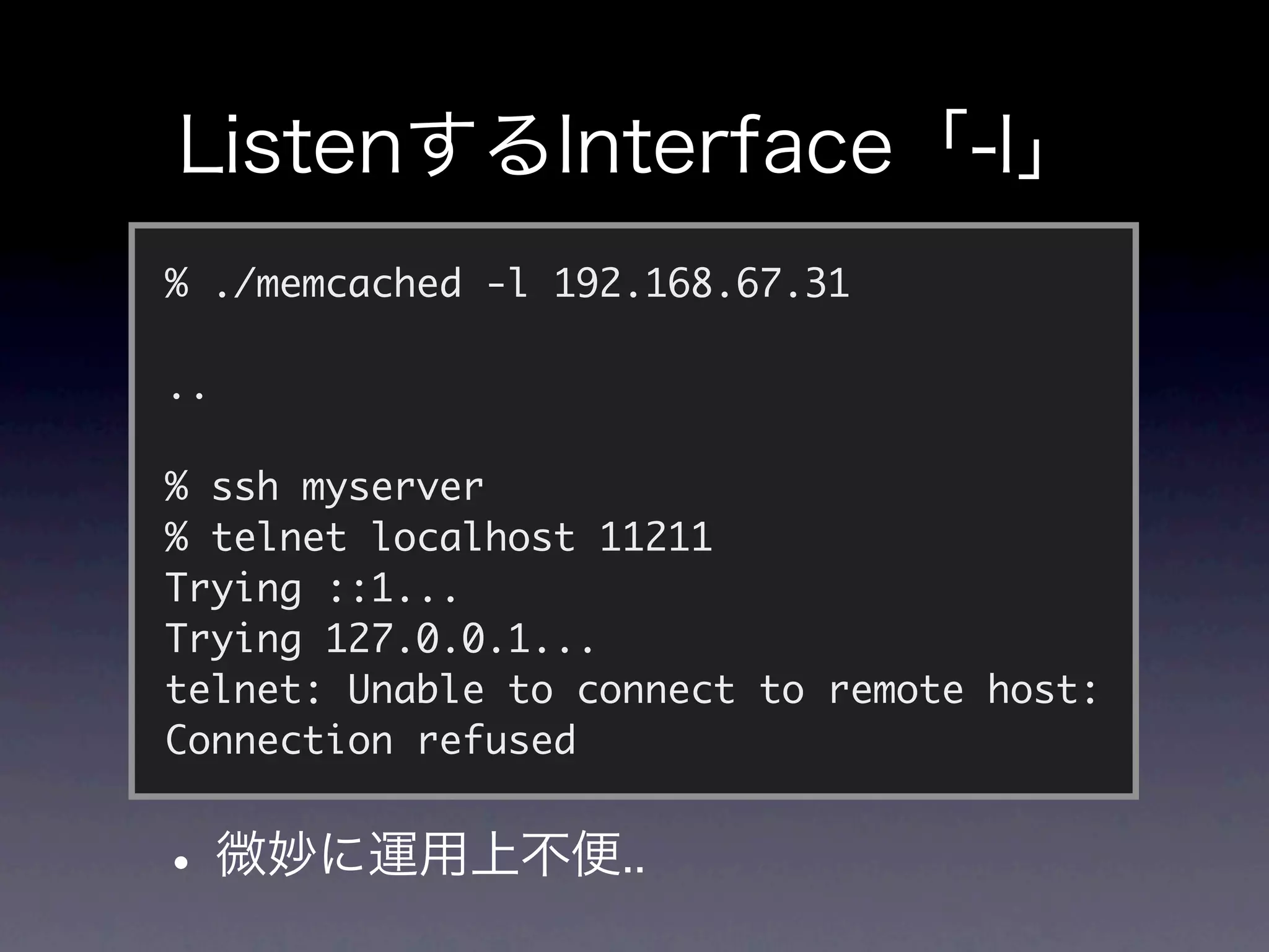 % ./memcached -l 192.168.67.31

..

% ssh myserver
% telnet localhost 11211
Trying ::1...
Trying 127.0.0.1...
telnet: Unable to connect to remote host:
Connection refused
 