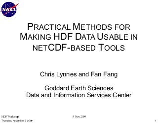 PRACTICAL METHODS FOR
MAKING HDF DATA USABLE IN
NETCDF-BASED TOOLS
Chris Lynnes and Fan Fang
Goddard Earth Sciences
Data and Information Services Center

HDF Workshop
Thursday, November 5, 2009

5 Nov 2009
1

 