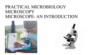 PRACTICAL MICROBIOLOGY
MICROSCOPY
MICROSCOPE- AN INTRODUCTION
 