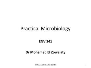 Practical Microbiology
ENV 341
Dr Mohamed El Zowalaty
Dr.Mohamed El Zowalaty-ENV 341 1
 