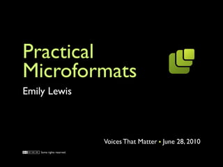 Practical
Microformats
Emily Lewis



                            Voices That Matter June 28, 2010
    Some rights reserved.
 