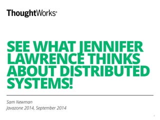 SEE WHAT JENNIFER 
LAWRENCE THINKS 
ABOUT DISTRIBUTED 
SYSTEMS! 
Sam Newman 
Javazone 2014, September 2014 
4 
 