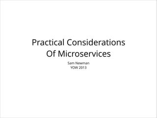 Practical Considerations
Of Microservices
Sam Newman
YOW 2013

 