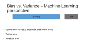 Bias vs. Variance – Machine Learning
perspective
• Optimal error rate (e.g. Bayes rate, best human error)
• Training error
• Validation error
Training Test
 