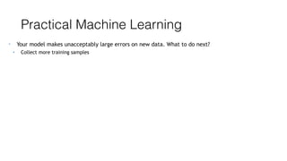 Practical Machine Learning
• Your model makes unacceptably large errors on new data. What to do next?
• Collect more training samples
 