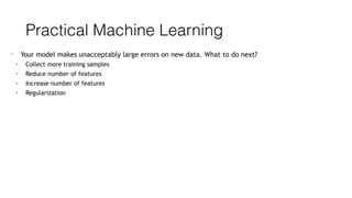 Practical Machine Learning
• Your model makes unacceptably large errors on new data. What to do next?
• Collect more training samples
• Reduce number of features
• Increase number of features
• Regularization
 