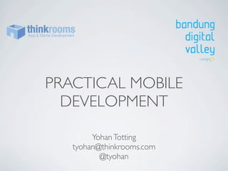 PRACTICAL MOBILE
DEVELOPMENT
Yohan Totting
tyohan@thinkrooms.com
@tyohan

 