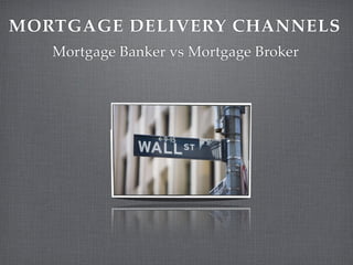 MORTGAGE DELIVERY CHANNELS
   Mortgage Banker vs Mortgage Broker
 