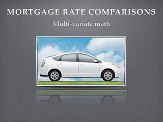 MORTGAGE RATE COMPARISONS
       Multi-variate math
 