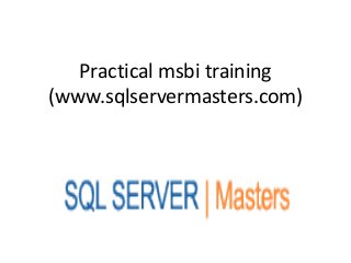 Practical msbi training
(www.sqlservermasters.com)
 