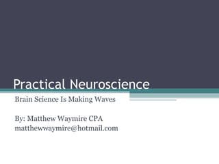 Practical Neuroscience
Brain Science Is Making Waves

By: Matthew Waymire CPA
matthewwaymire@hotmail.com
 