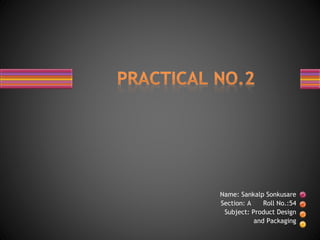 Name: Sankalp Sonkusare
Section: A Roll No.:54
Subject: Product Design
and Packaging
 