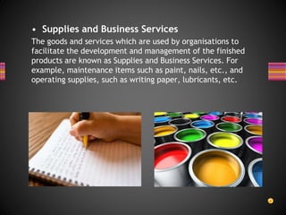 • Supplies and Business Services
The goods and services which are used by organisations to
facilitate the development and ...