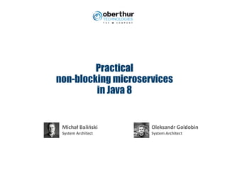 Practical
non-blocking microservices
in Java 8
Michał	Baliński
System	Architect
Oleksandr	Goldobin
System	Architect
 