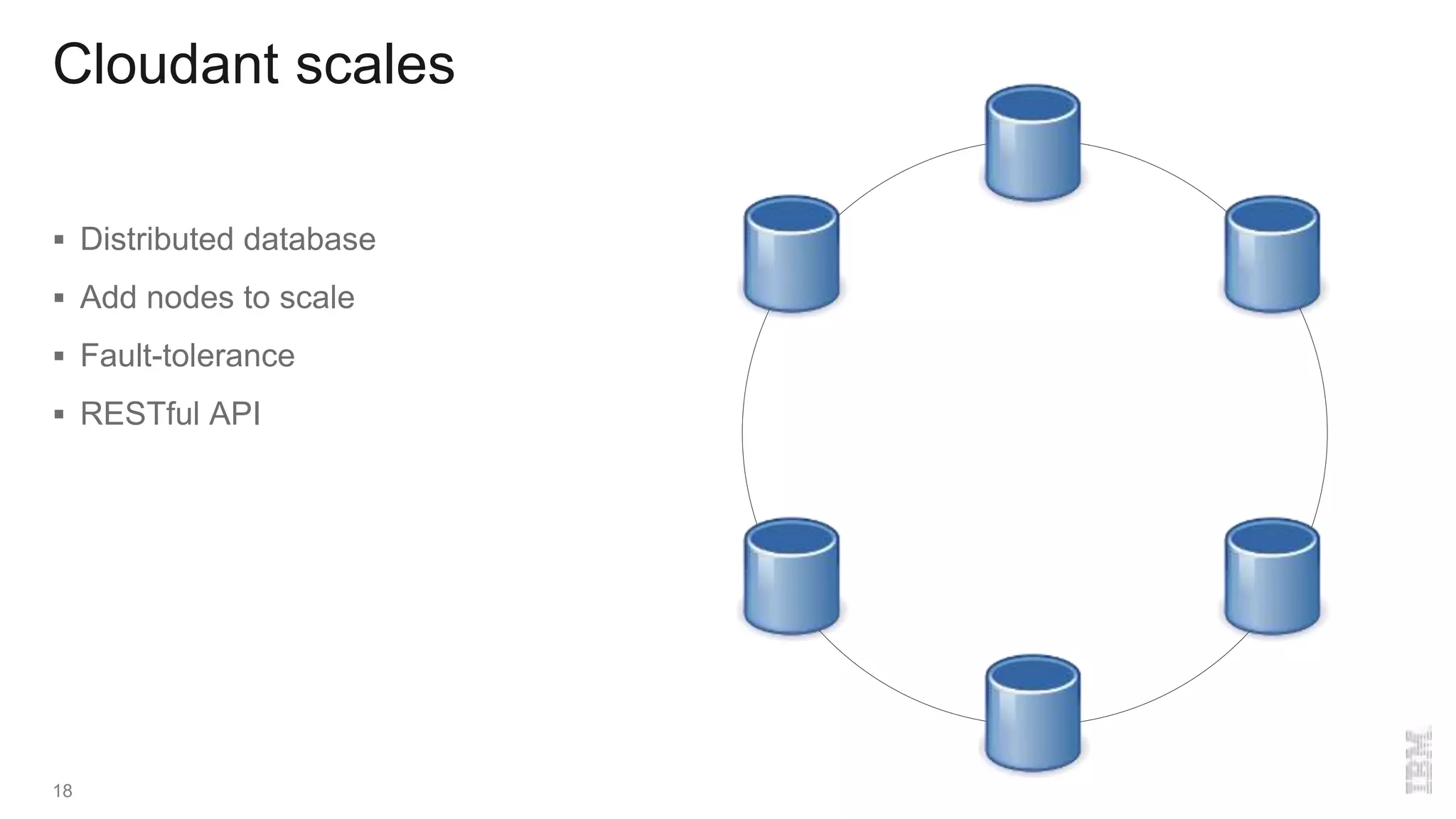 Cloudant scales
 Distributed database
 Add nodes to scale
 Fault-tolerance
 RESTful API
18
 