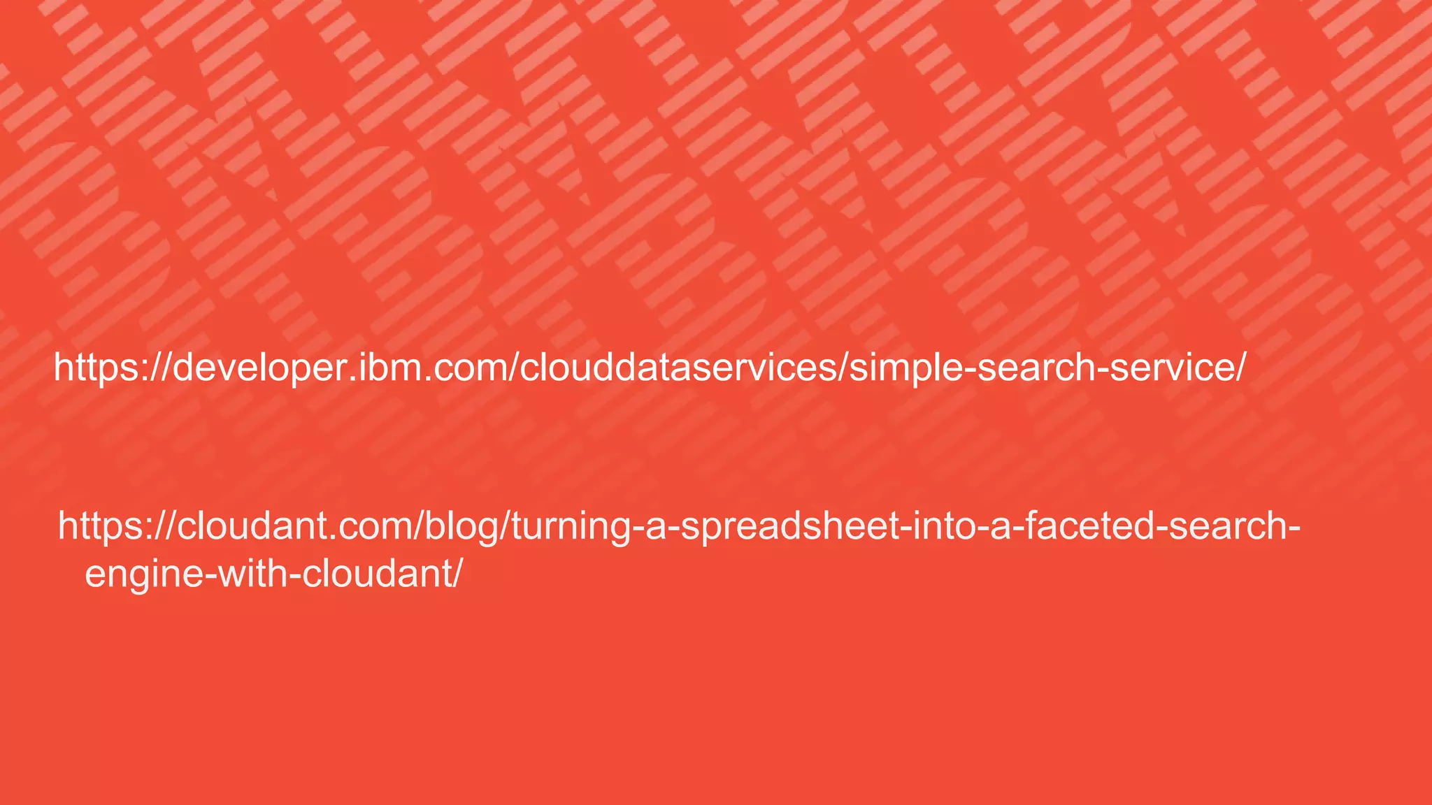 https://developer.ibm.com/clouddataservices/simple-search-service/
https://cloudant.com/blog/turning-a-spreadsheet-into-a-faceted-search-
engine-with-cloudant/
 