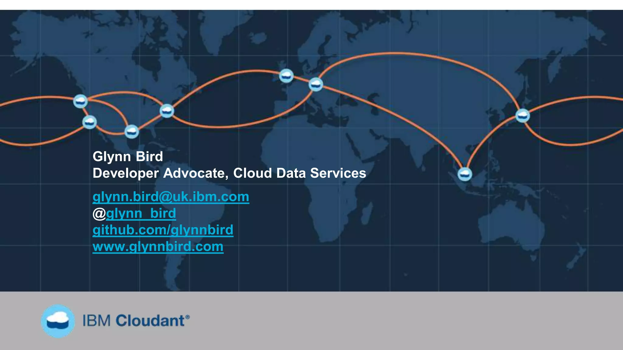 Glynn Bird
Developer Advocate, Cloud Data Services
glynn.bird@uk.ibm.com
@glynn_bird
github.com/glynnbird
www.glynnbird.com
 