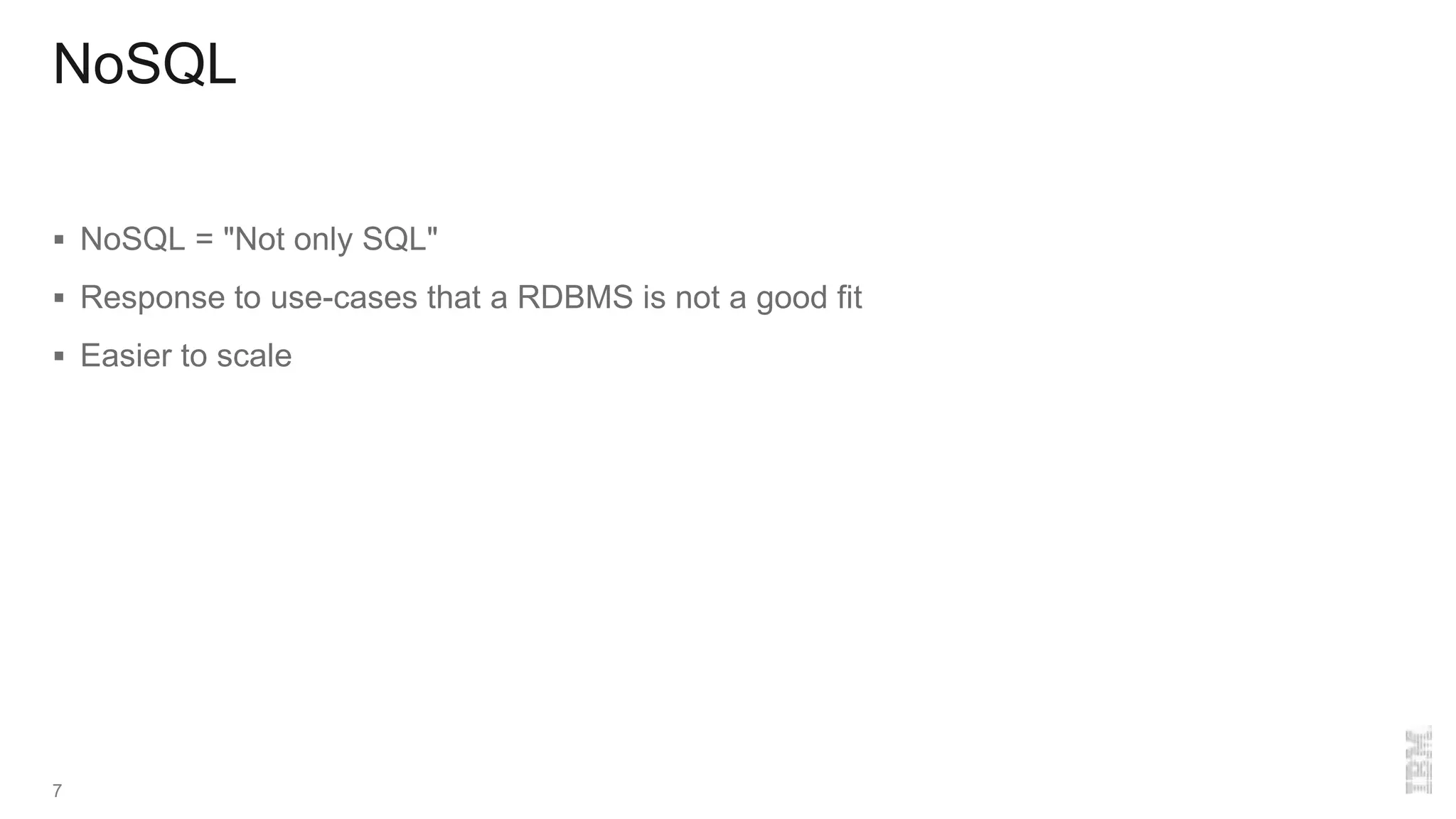 NoSQL
 NoSQL = "Not only SQL"
 Response to use-cases that a RDBMS is not a good fit
 Easier to scale
7
 