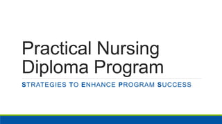 Practical Nursing
Diploma Program
STRATEGIES TO ENHANCE PROGRAM SUCCESS
 