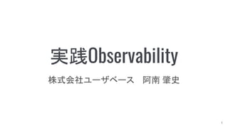 実践Observability
株式会社ユーザベース 阿南 肇史
1
 