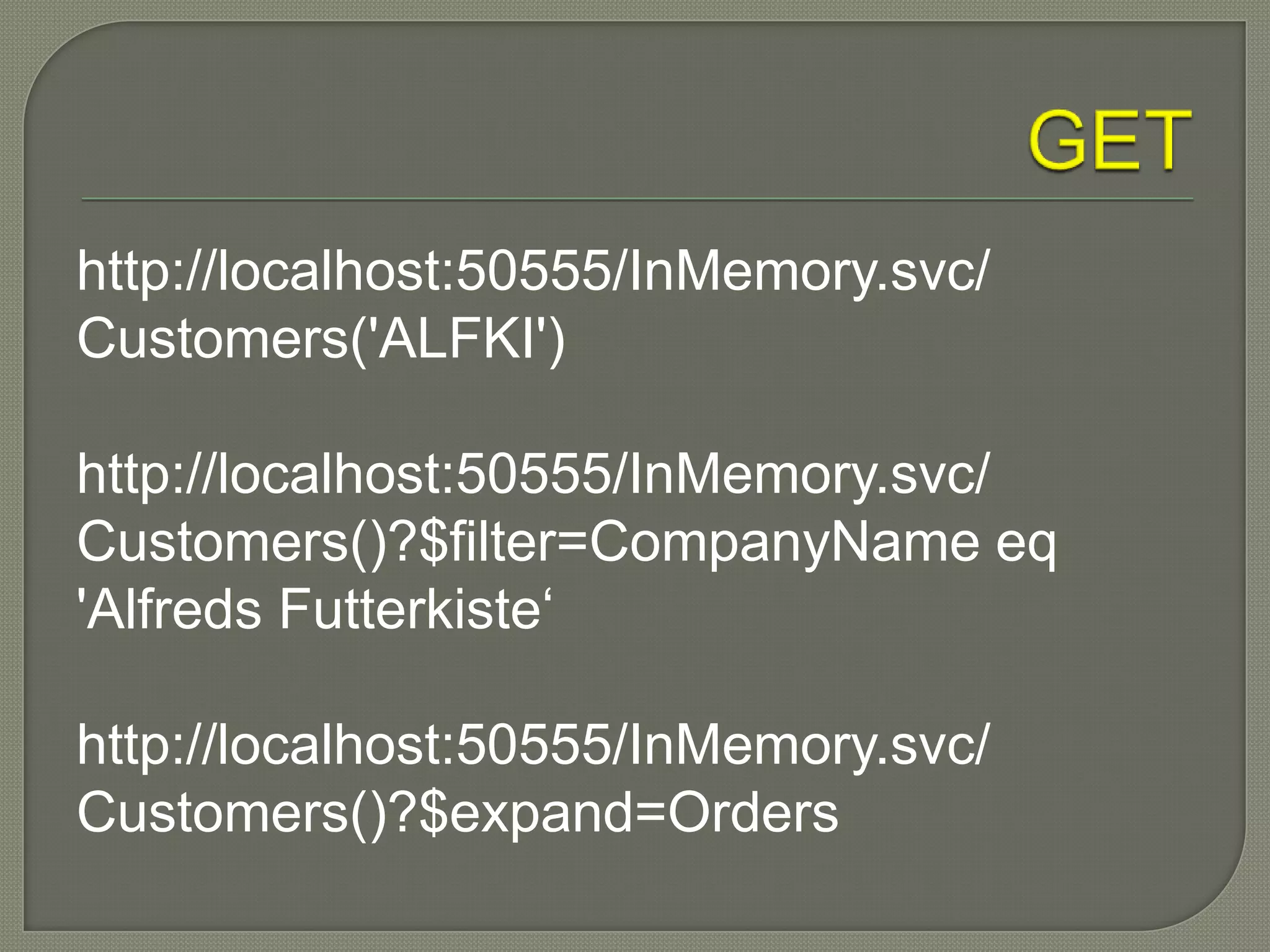 http://localhost:50555/InMemory.svc/
Customers('ALFKI')

http://localhost:50555/InMemory.svc/
Customers()?$filter=CompanyName eq
'Alfreds Futterkiste„

http://localhost:50555/InMemory.svc/
Customers()?$expand=Orders
 