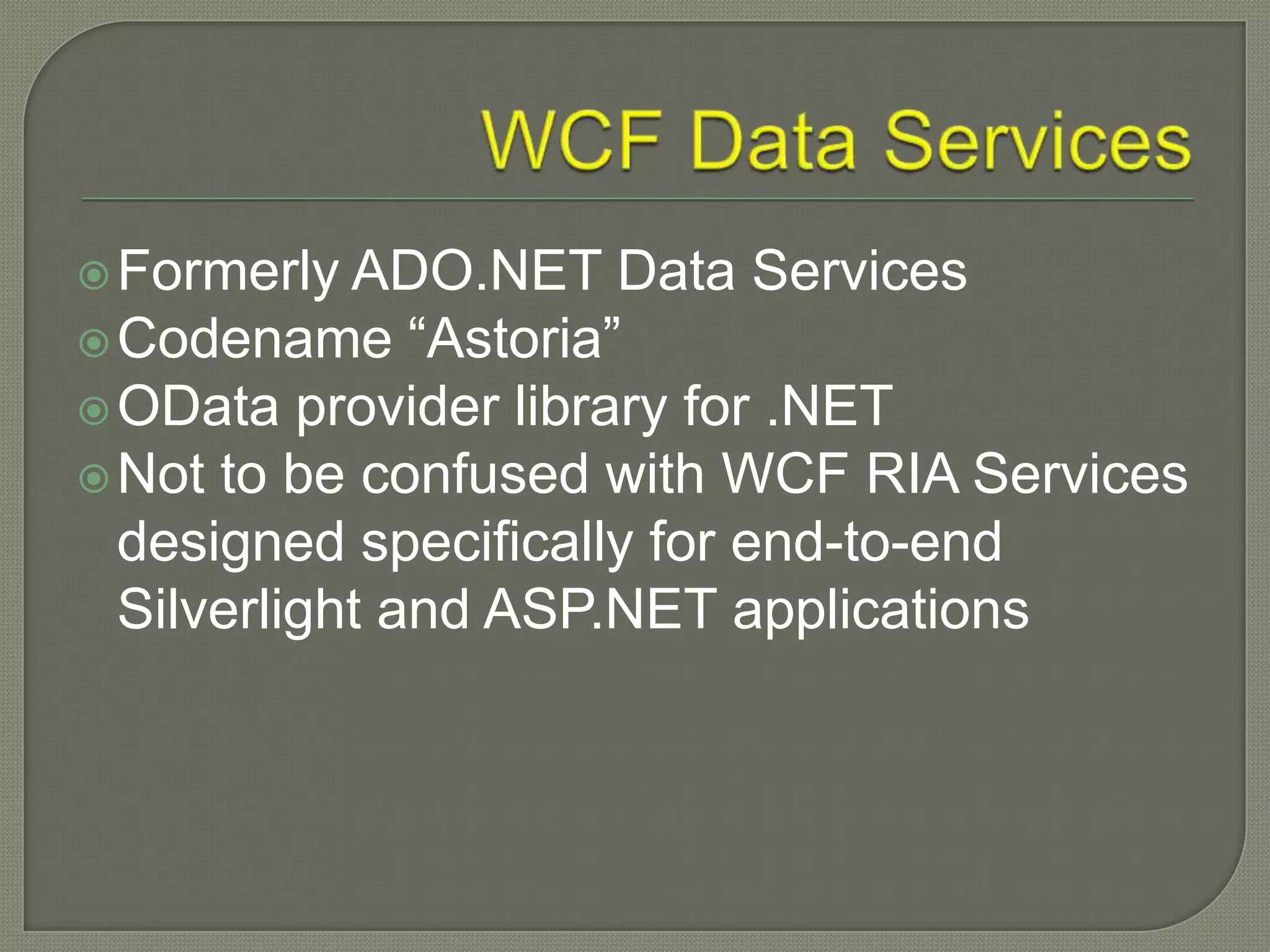  Formerly ADO.NET    Data Services
 Codename “Astoria”
 OData provider library for .NET
 Not to be confused with WCF RIA Services
  designed specifically for end-to-end
  Silverlight and ASP.NET applications
 