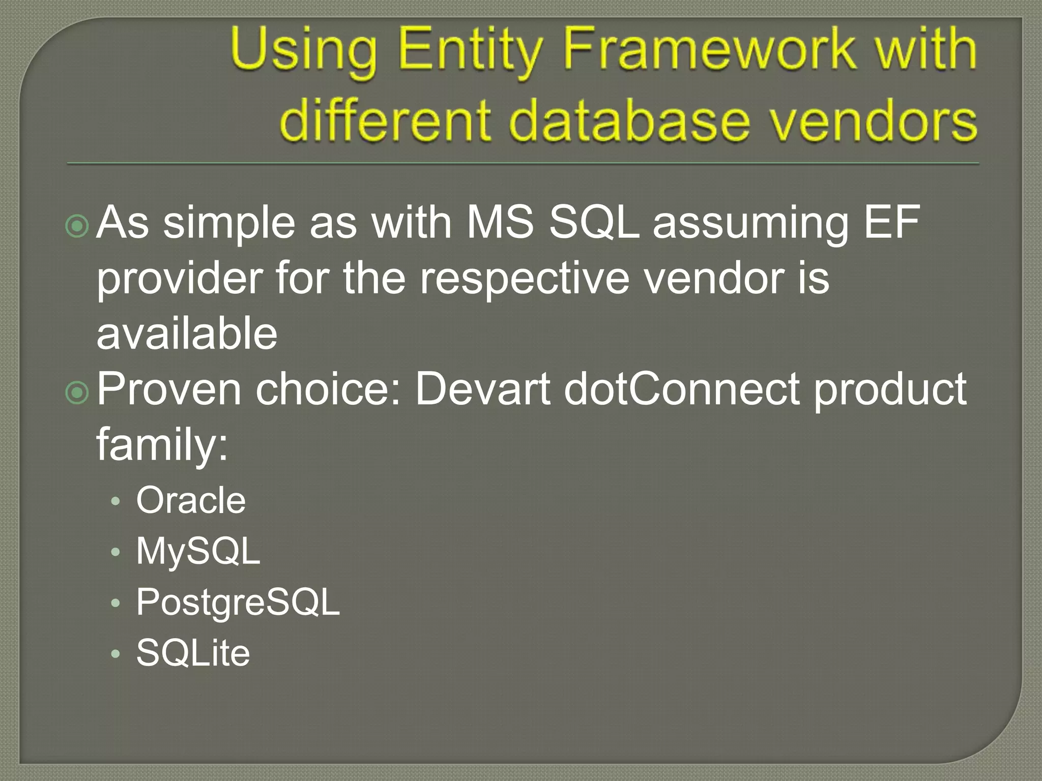  As simple as with MS SQL assuming EF
  provider for the respective vendor is
  available
 Proven choice: Devart dotConnect product
  family:
  • Oracle
  • MySQL
  • PostgreSQL
  • SQLite
 