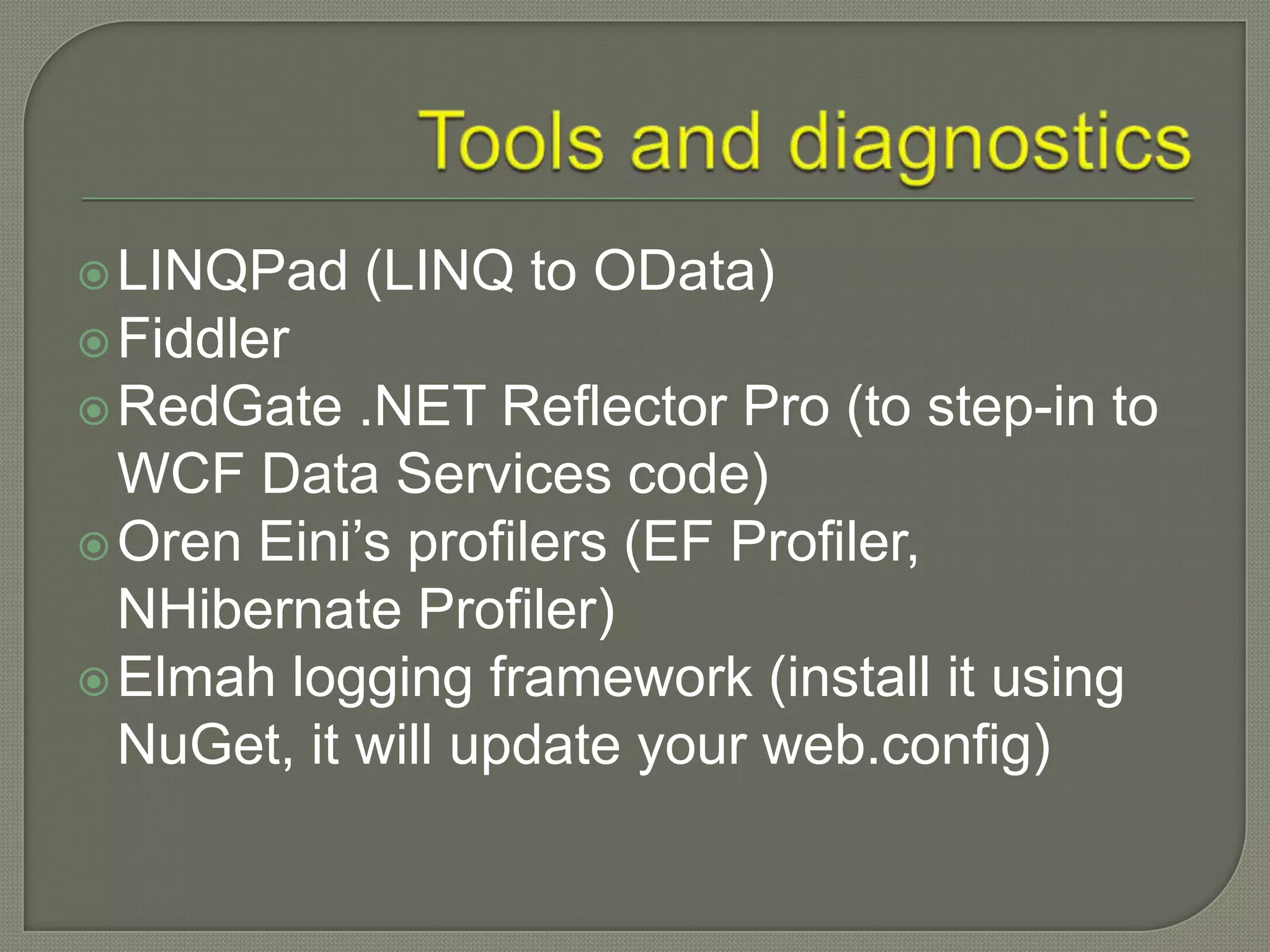  LINQPad   (LINQ to OData)
 Fiddler
 RedGate   .NET Reflector Pro (to step-in to
  WCF Data Services code)
 Oren Eini‟s profilers (EF Profiler,
  NHibernate Profiler)
 Elmah logging framework (install it using
  NuGet, it will update your web.config)
 
