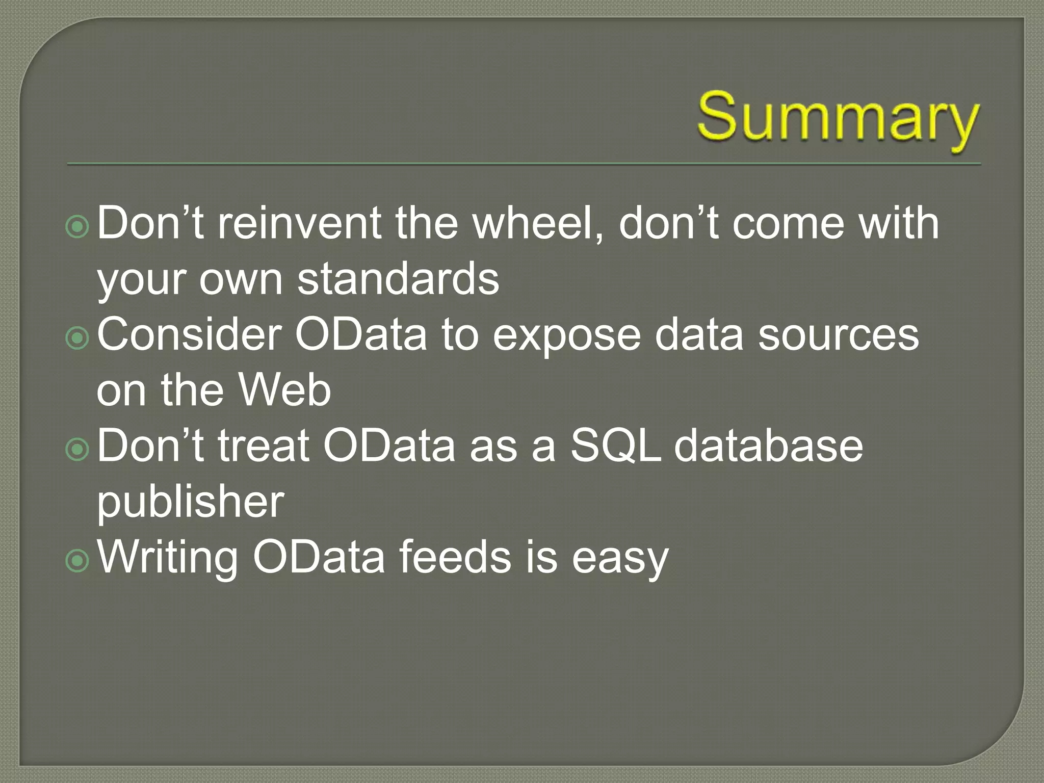  Don‟t reinvent the wheel, don‟t come with
  your own standards
 Consider OData to expose data sources
  on the Web
 Don‟t treat OData as a SQL database
  publisher
 Writing OData feeds is easy
 